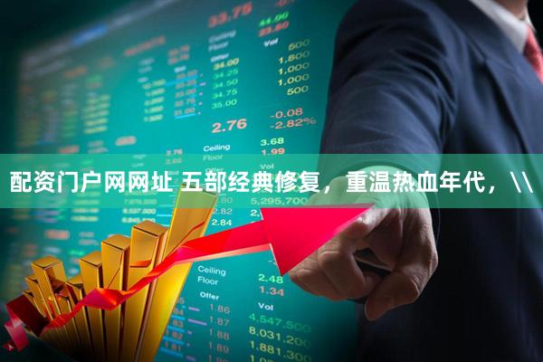 配资门户网网址 五部经典修复，重温热血年代，\